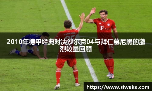 2010年德甲经典对决沙尔克04与拜仁慕尼黑的激烈较量回顾