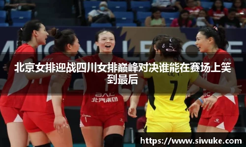 北京女排迎战四川女排巅峰对决谁能在赛场上笑到最后
